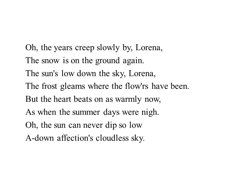 Oh, the years creep slowly by, Lorena, The snow is on the ground again.